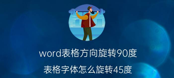 word表格方向旋转90度 表格字体怎么旋转45度？